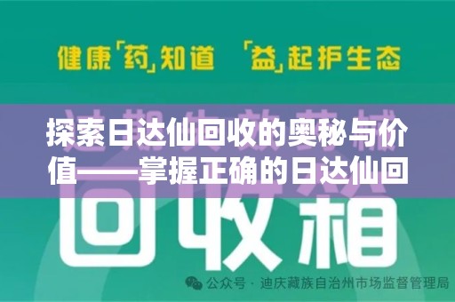 长沙探索日达仙回收的奥秘与价值——掌握正确的日达仙回收联系方式，让资源焕发新生