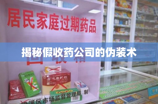 长沙揭秘假收药公司的伪装术