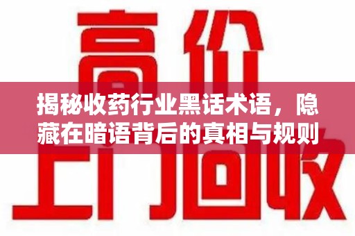 长沙揭秘收药行业黑话术语，隐藏在暗语背后的真相与规则