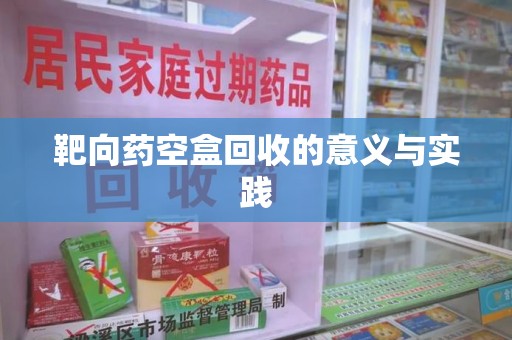 长沙靶向药空盒回收的意义与实践
