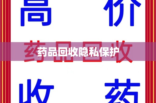 长沙药品回收隐私保护