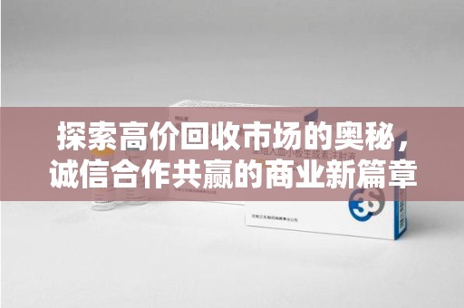 长沙探索高价回收市场的奥秘，诚信合作共赢的商业新篇章