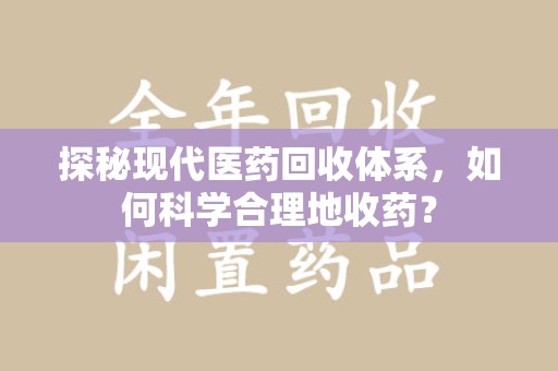 长沙探秘现代医药回收体系，如何科学合理地收药？