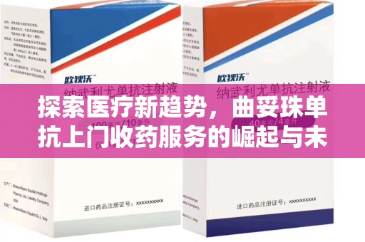 长沙探索医疗新趋势，曲妥珠单抗上门收药服务的崛起与未来
