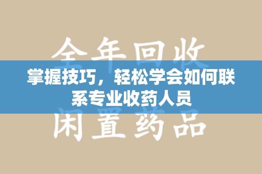 长沙掌握技巧，轻松学会如何联系专业收药人员