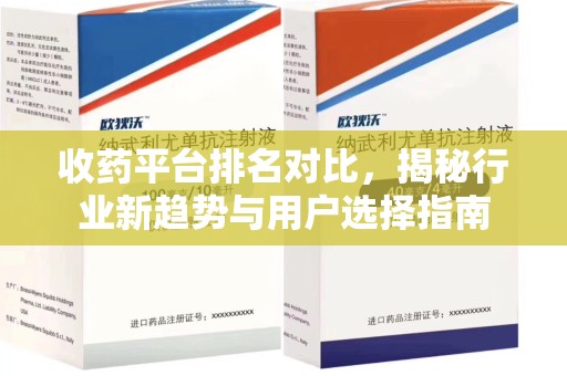 长沙收药平台排名对比，揭秘行业新趋势与用户选择指南