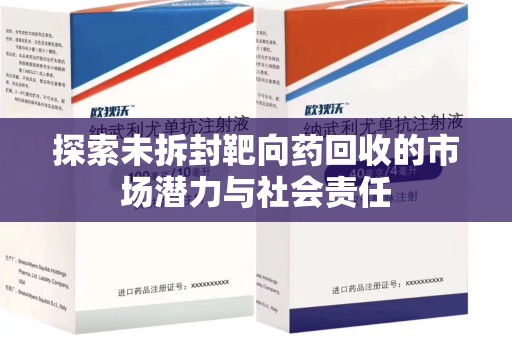 长沙探索未拆封靶向药回收的市场潜力与社会责任