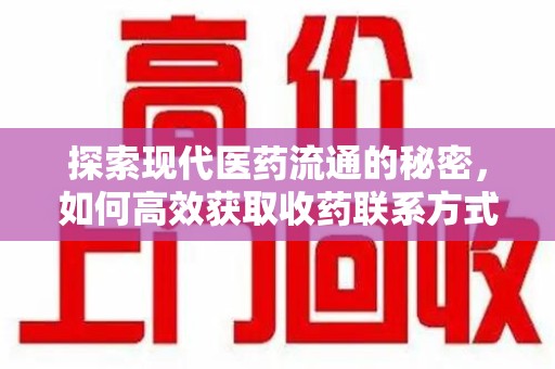 长沙探索现代医药流通的秘密，如何高效获取收药联系方式并优化资源利用