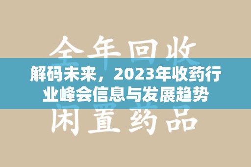 长沙解码未来，2023年收药行业峰会信息与发展趋势