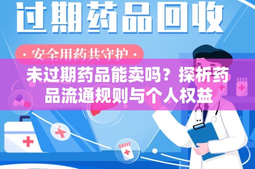 长沙未过期药品能卖吗？探析药品流通规则与个人权益
