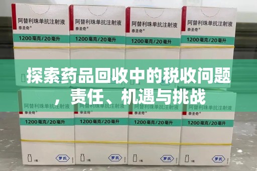长沙探索药品回收中的税收问题，责任、机遇与挑战