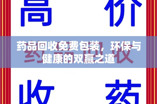 长沙药品回收免费包装，环保与健康的双赢之道