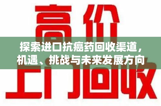 长沙探索进口抗癌药回收渠道，机遇、挑战与未来发展方向