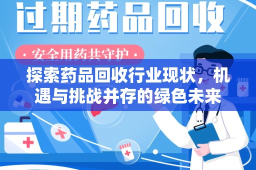 长沙探索药品回收行业现状，机遇与挑战并存的绿色未来