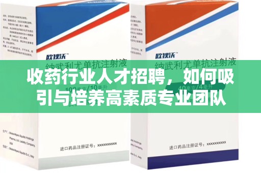 长沙收药行业人才招聘，如何吸引与培养高素质专业团队