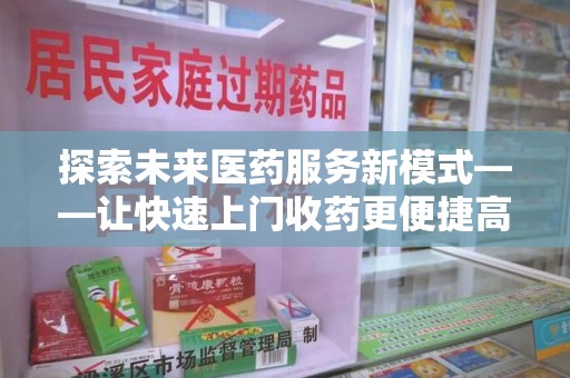 长沙探索未来医药服务新模式——让快速上门收药更便捷高效