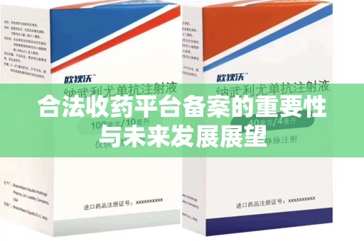 长沙合法收药平台备案的重要性与未来发展展望