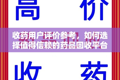 长沙收药用户评价参考，如何选择值得信赖的药品回收平台