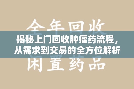 长沙揭秘上门回收肿瘤药流程，从需求到交易的全方位解析
