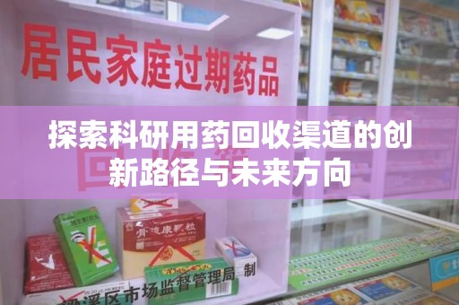 长沙探索科研用药回收渠道的创新路径与未来方向