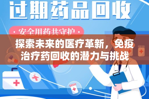 长沙探索未来的医疗革新，免疫治疗药回收的潜力与挑战