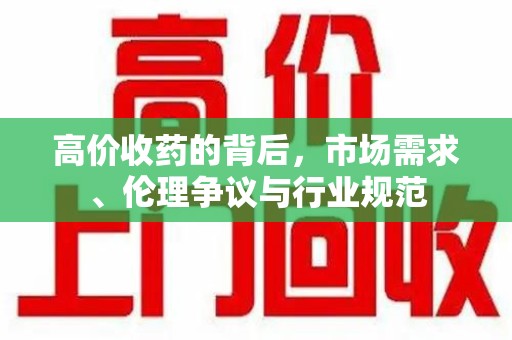 长沙高价收药的背后，市场需求、伦理争议与行业规范