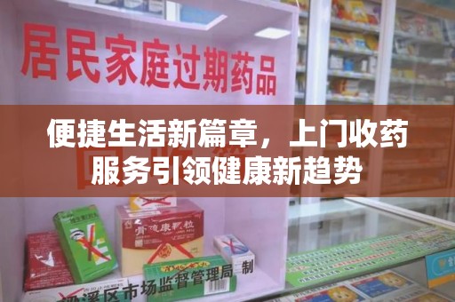 长沙便捷生活新篇章，上门收药服务引领健康新趋势