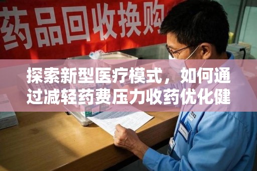 长沙探索新型医疗模式，如何通过减轻药费压力收药优化健康保障体系