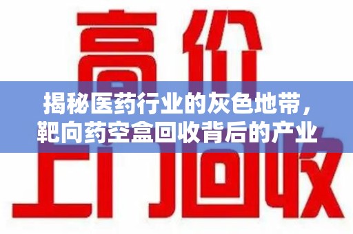 长沙揭秘医药行业的灰色地带，靶向药空盒回收背后的产业链
