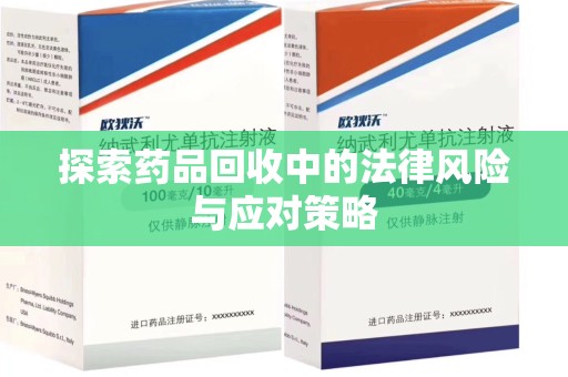 长沙探索药品回收中的法律风险与应对策略