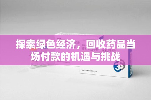长沙探索绿色经济，回收药品当场付款的机遇与挑战