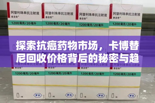 长沙探索抗癌药物市场，卡博替尼回收价格背后的秘密与趋势