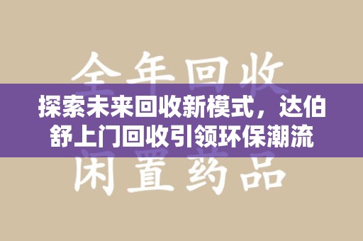 长沙探索未来回收新模式，达伯舒上门回收引领环保潮流