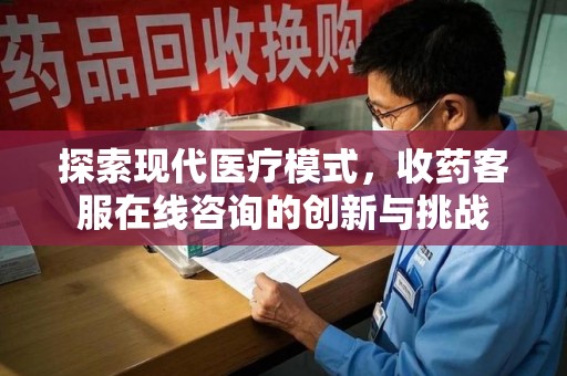 长沙探索现代医疗模式，收药客服在线咨询的创新与挑战