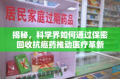 长沙揭秘，科学界如何通过保密回收抗癌药推动医疗革新