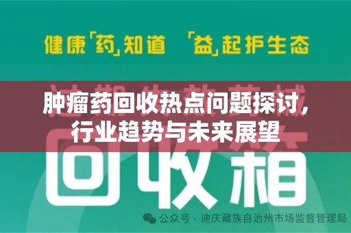 长沙肿瘤药回收热点问题探讨，行业趋势与未来展望