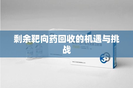 长沙剩余靶向药回收的机遇与挑战