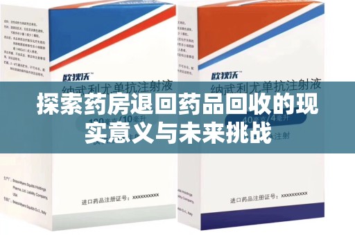 长沙探索药房退回药品回收的现实意义与未来挑战