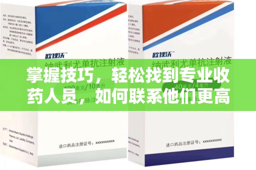 长沙掌握技巧，轻松找到专业收药人员，如何联系他们更高效