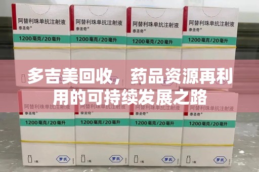 长沙多吉美回收，药品资源再利用的可持续发展之路
