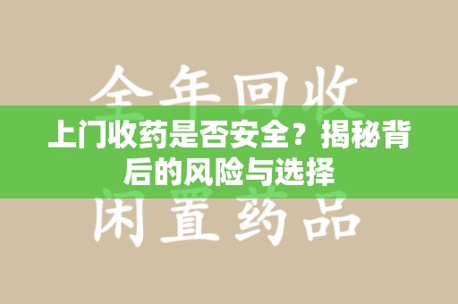 长沙上门收药是否安全？揭秘背后的风险与选择