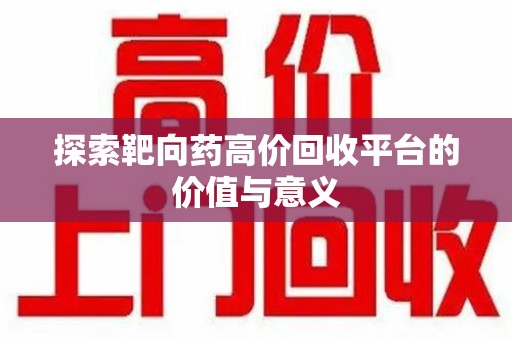 长沙探索靶向药高价回收平台的价值与意义
