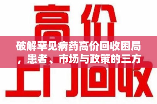 长沙破解罕见病药高价回收困局，患者、市场与政策的三方博弈