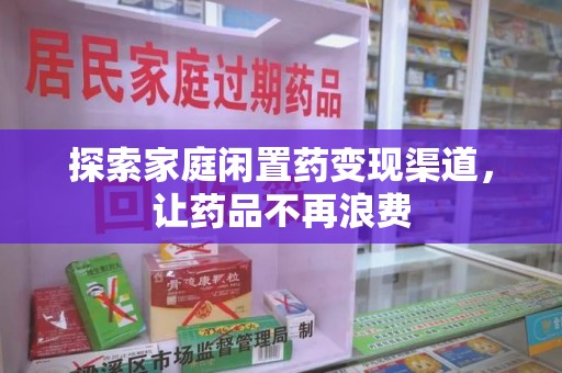 长沙探索家庭闲置药变现渠道，让药品不再浪费