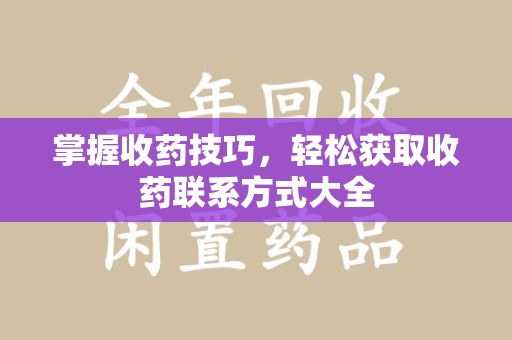 长沙掌握收药技巧，轻松获取收药联系方式大全