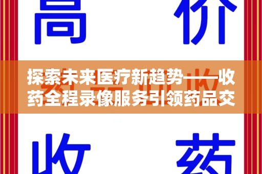 长沙探索未来医疗新趋势——收药全程录像服务引领药品交付安全新篇章
