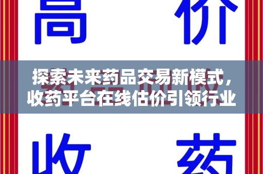 长沙探索未来药品交易新模式，收药平台在线估价引领行业变革