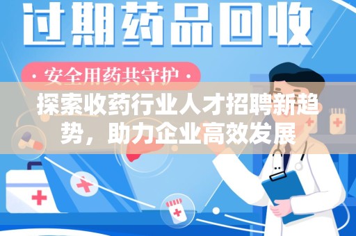 长沙探索收药行业人才招聘新趋势，助力企业高效发展