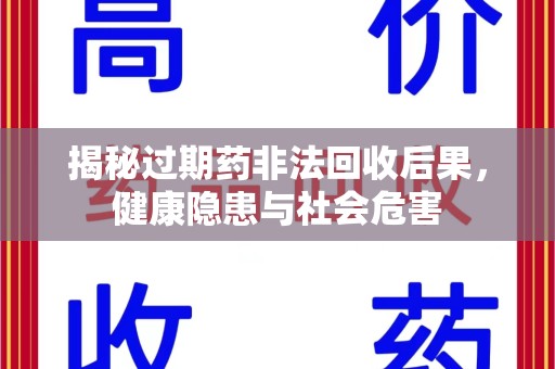 长沙揭秘过期药非法回收后果，健康隐患与社会危害