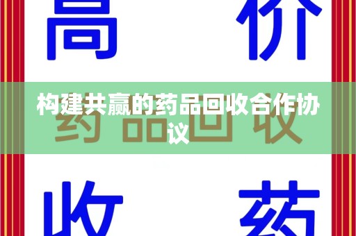 长沙构建共赢的药品回收合作协议